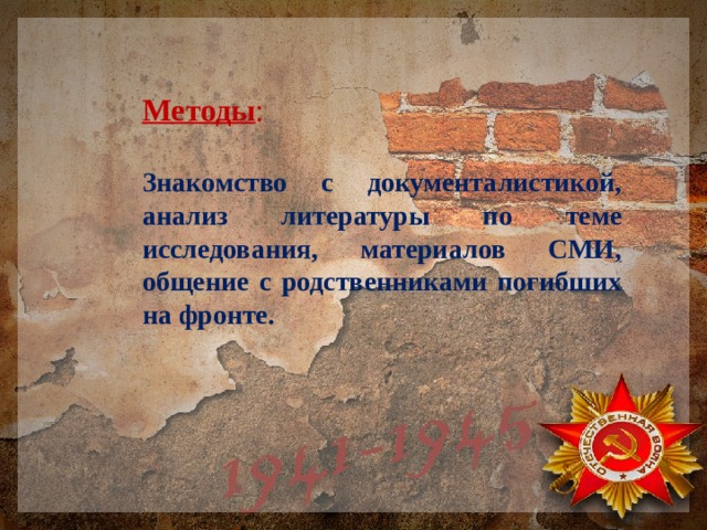 Методы : Знакомство с документалистикой, анализ литературы по теме исследования, материалов СМИ, общение с родственниками погибших на фронте. 