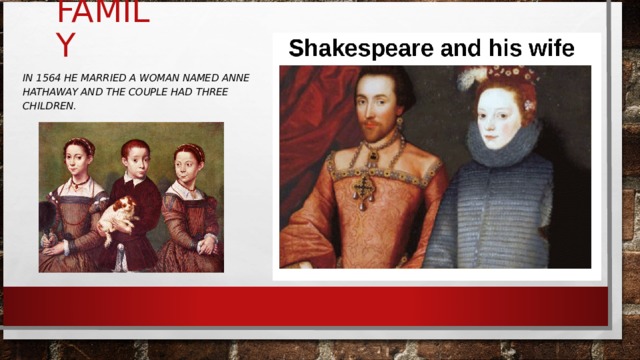 FAMILY IN 1564 HE MARRIED A WOMAN NAMED ANNE HATHAWAY AND THE COUPLE HAD THREE CHILDREN.  