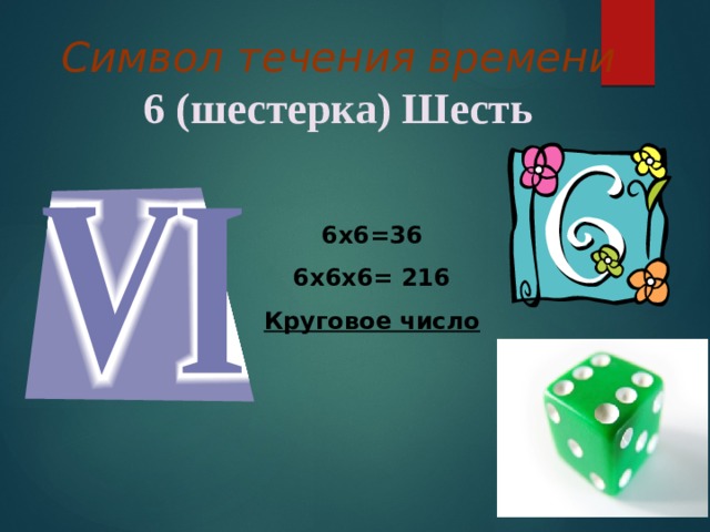 Символ течения времени  6 (шестерка) Шесть 6х6=36 6х6х6= 216 Круговое число 