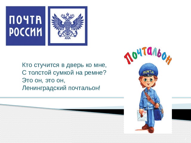 Кто стучится в дверь ко мне, С толстой сумкой на ремне? Это он, это он, Ленинградский почтальон!  