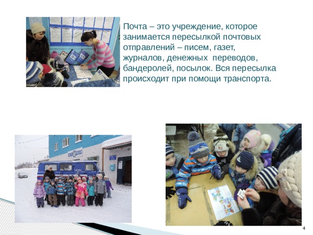 Почта – это учреждение, которое занимается пересылкой почтовых отправлений – писем, газет, журналов, денежных  переводов, бандеролей, посылок. Вся пересылка происходит при помощи транспорта.  