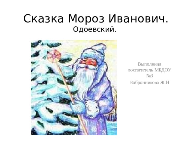 Сказка Мороз Иванович. Одоевский. Выполнила воспитатель МБДОУ №3 Бобронникова Ж.Н 