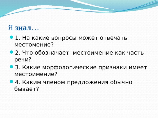 Я знал … 1.  На какие вопросы может отвечать местомение? 2.  Что обозначает местоимение как часть речи? 3.  Какие морфологические признаки имеет местоимение? 4.  Каким членом предложения обычно бывает? 