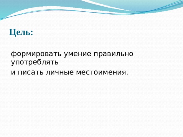 Цель: формировать умение правильно употреблять и писать личные местоимения. 