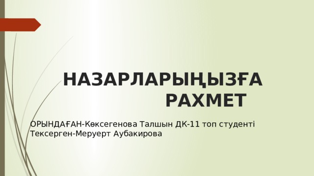 НАЗАРЛАРЫҢЫЗҒА  РАХМЕТ  ОРЫНДАҒАН-Көксегенова Талшын ДК-11 топ студенті Тексерген-Меруерт Аубакирова 
