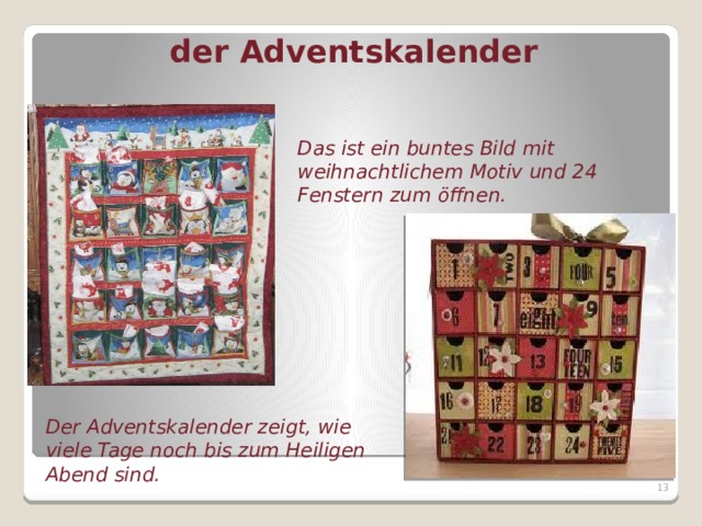 der Adventskalender Das ist ein buntes Bild mit weihnachtlichem Motiv und 24 Fenstern zum öffnen. Der Adventskalender zeigt, wie viele Tage noch bis zum Heiligen Abend sind.  