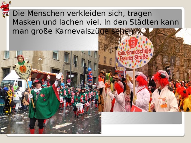 Die Menschen verkleiden sich, tragen Masken und lachen viel. In den Städten kann man große Karnevalszüge sehen 