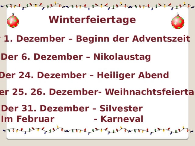 Winterfeiertage Der 1. Dezember – Beginn der Adventszeit Der 6. Dezember – Nikolaustag Der 24. Dezember – Heiliger Abend Der 25. 26. Dezember- Weihnachtsfeiertage Der 31. Dezember – Silvester Im Februar - Karneval 