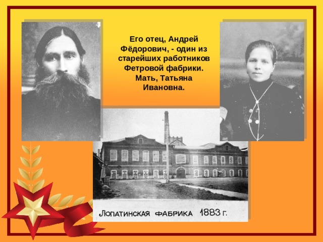 Его отец, Андрей Фёдорович, - один из старейших работников Фетровой фабрики. Мать, Татьяна Ивановна. 