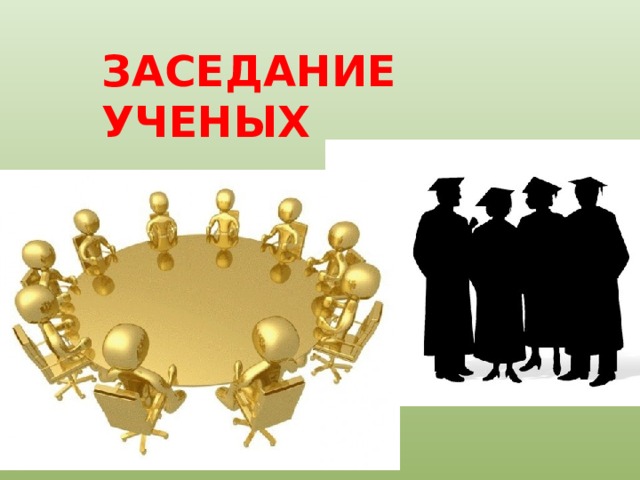 ЗАСЕДАНИЕ УЧЕНЫХ 