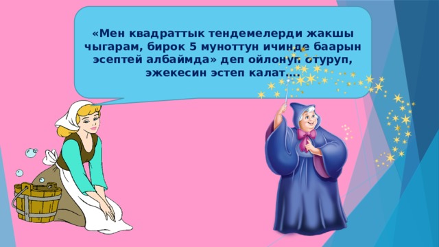 «Мен квадраттык тендемелерди жакшы чыгарам, бирок 5 муноттун ичинде баарын эсептей албаймда» деп ойлонуп отуруп, эжекесин эстеп калат…. 