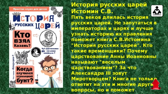 История русских царей Истомин С.В.  Пять веков длилась история русских царей. Не запутаться в императорах и царях и лучше узнать историю их правления поможет книга С.В.Истомина 