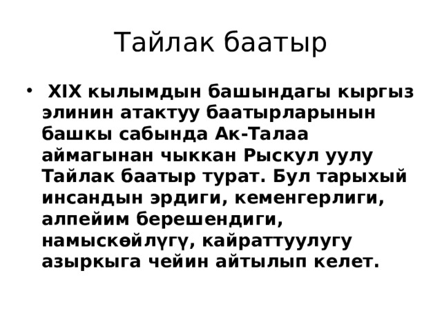 Тайлак баатыр  XIX кылымдын башындагы кыргыз элинин атактуу баатырларынын башкы сабында Ак-Талаа аймагынан чыккан Рыскул уулу Тайлак баатыр турат. Бул тарыхый инсандын эрдиги, кеменгерлиги, алпейим берешендиги, намыскөйлүгү, кайраттуулугу азыркыга чейин айтылып келет. 