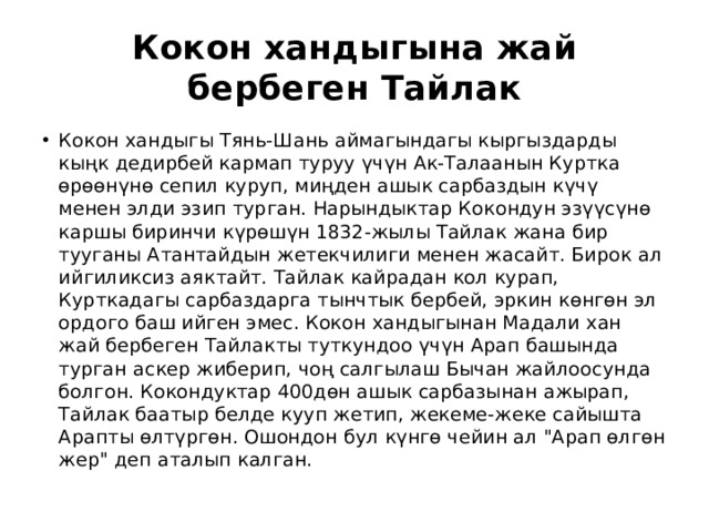 Кокон хандыгына жай бербеген Тайлак Кокон хандыгы Тянь-Шань аймагындагы кыргыздарды кыңк дедирбей кармап туруу үчүн Ак-Талаанын Куртка өрөөнүнө сепил куруп, миңден ашык сарбаздын күчү менен элди эзип турган. Нарындыктар Кокондун эзүүсүнө каршы биринчи күрөшүн 1832-жылы Тайлак жана бир тууганы Атантайдын жетекчилиги менен жасайт. Бирок ал ийгиликсиз аяктайт. Тайлак кайрадан кол курап, Курткадагы сарбаздарга тынчтык бербей, эркин көнгөн эл ордого баш ийген эмес. Кокон хандыгынан Мадали хан жай бербеген Тайлакты туткундоо үчүн Арап башында турган аскер жиберип, чоң салгылаш Бычан жайлоосунда болгон. Кокондуктар 400дөн ашык сарбазынан ажырап, Тайлак баатыр белде кууп жетип, жекеме-жеке сайышта Арапты өлтүргөн. Ошондон бул күнгө чейин ал 