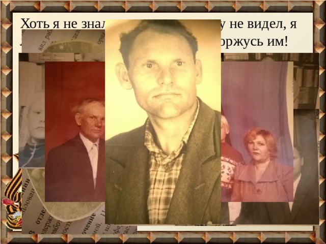 Хоть я не знал его и даже ни разу не видел, я люблю своего прадеда и очень горжусь им! 