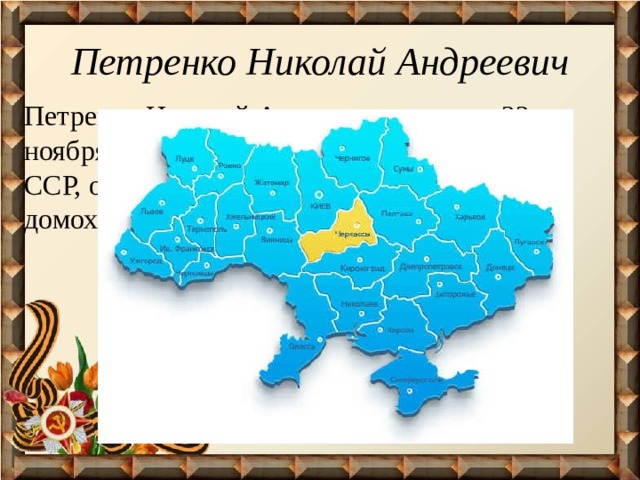 Петренко Николай Андреевич Петренко Николай Андреевич родился 22 ноября 1926года в г. Черкассы Украинская ССР, отец его был фельдшер, мать – домохозяйка. 