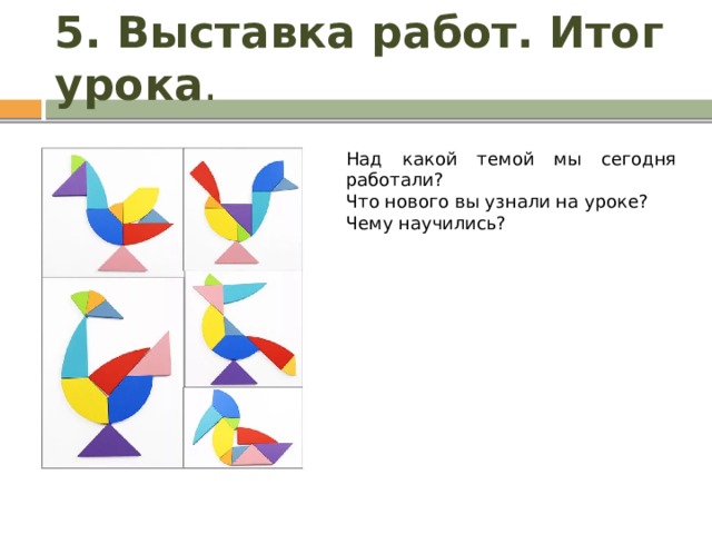 5. Выставка работ. Итог урока . Над какой темой мы сегодня работали? Что нового вы узнали на уроке? Чему научились? 