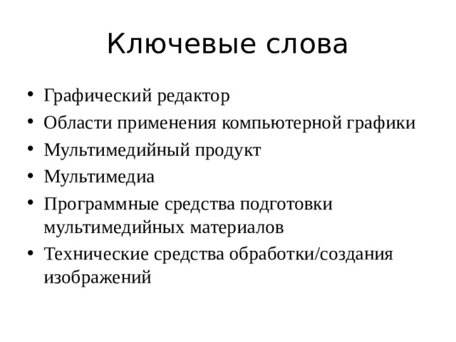 Ключевые слова Графический редактор Области применения компьютерной графики Мультимедийный продукт Мультимедиа Программные средства подготовки мультимедийных материалов Технические средства обработки/создания изображений 
