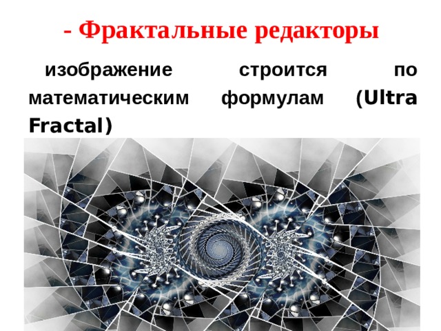 - Фрактальные редакторы изображение строится по математическим формулам ( Ultra Fractal)  - Фрактальные редакторы 
