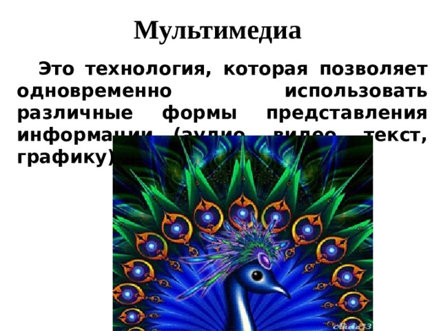 Мультимедиа Это технология, которая позволяет одновременно использовать различные формы представления информации (аудио, видео, текст, графику). 