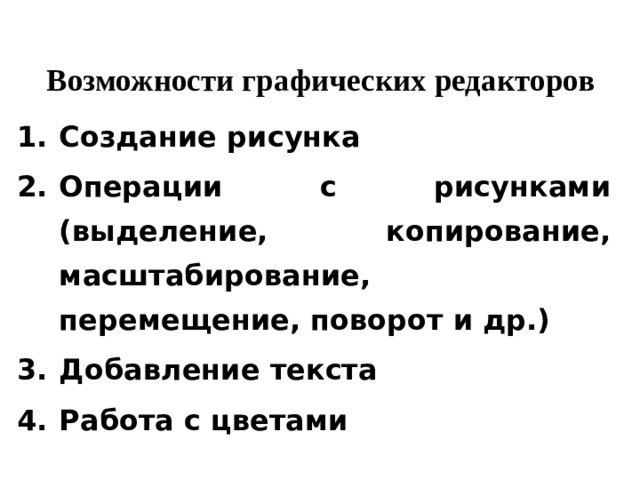 Возможности графических редакторов Создание рисунка Операции с рисунками (выделение, копирование, масштабирование, перемещение, поворот и др.) Добавление текста Работа с цветами 