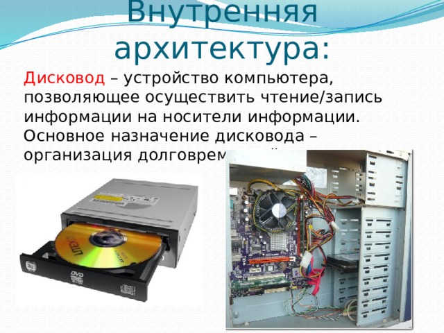 Внутренняя архитектура: Дисковод – устройство компьютера, позволяющее осуществить чтение/запись информации на носители информации. Основное назначение дисковода – организация долговременной памяти. 
