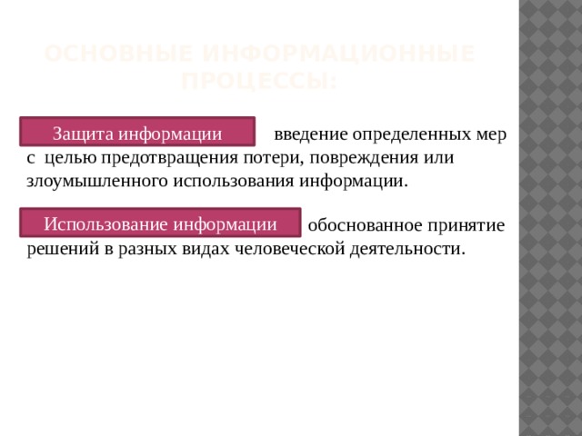 Основные информационные процессы: Защита информации  введение определенных мер с целью предотвращения потери, повреждения или злоумышленного использования информации. Использование информации  обоснованное принятие решений в разных видах человеческой деятельности. 