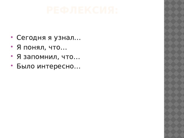 Рефлексия: Сегодня я узнал… Я понял, что… Я запомнил, что… Было интересно… 