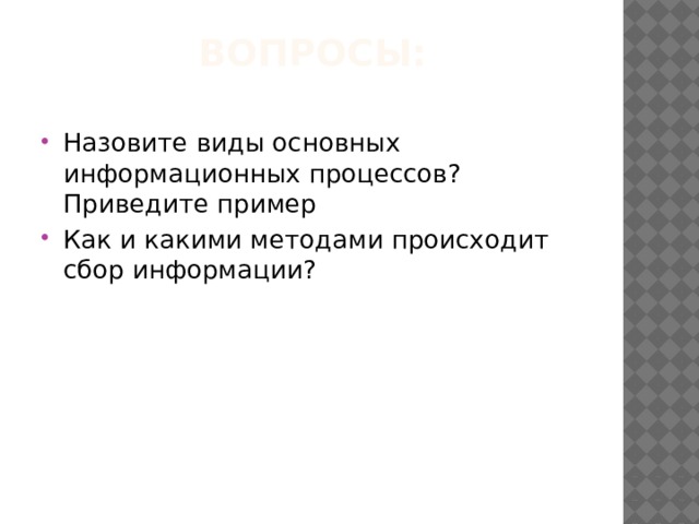 Вопросы: Назовите виды основных информационных процессов? Приведите пример Как и какими методами происходит сбор информации? 