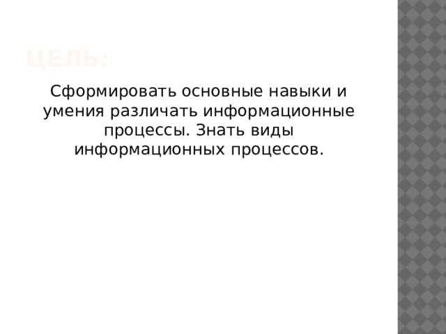 Цель: Сформировать основные навыки и умения различать информационные процессы. Знать виды информационных процессов. 