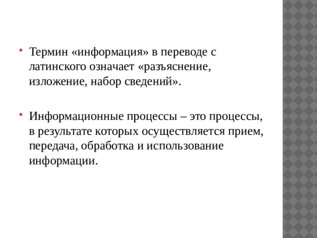 Термин «информация» в переводе с латинского означает «разъяснение, изложение, набор сведений». Информационные процессы – это процессы, в результате которых осуществляется прием, передача, обработка и использование информации. 