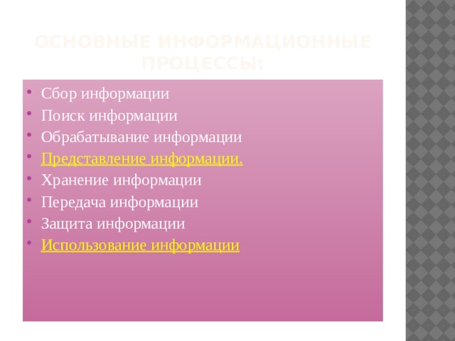 Основные информационные процессы: Сбор информации Поиск информации Обрабатывание информации Представление информации. Хранение информации  Передача информации  Защита информации Использование информации 