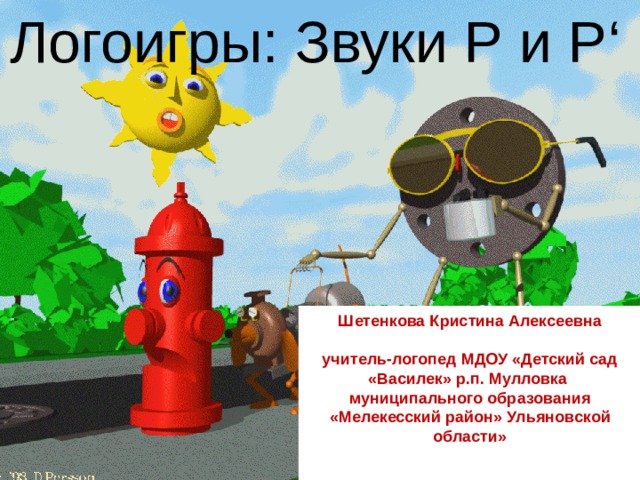 Логоигры: Звуки Р и Р ‘ Звуки Р и Р ‘ . Логоигры. Шетенкова Кристина Алексеевна   учитель-логопед МДОУ «Детский сад «Василек» р.п. Мулловка муниципального образования «Мелекесский район» Ульяновской области»    