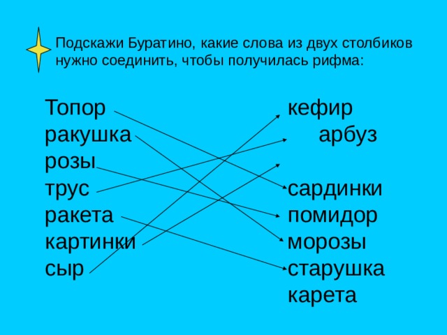 Подскажи Буратино, какие слова из двух столбиков нужно соединить, чтобы получилась рифма: Топор ракушка розы трус ракета картинки сыр кефир арбуз сардинки помидор морозы старушка карета 