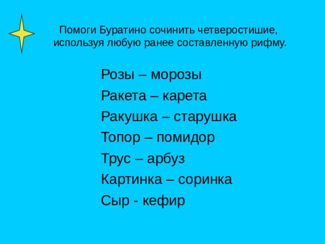 Помоги Буратино сочинить четверостишие,  используя любую ранее составленную рифму. Розы – морозы Ракета – карета Ракушка – старушка Топор – помидор Трус – арбуз Картинка – соринка Сыр - кефир 