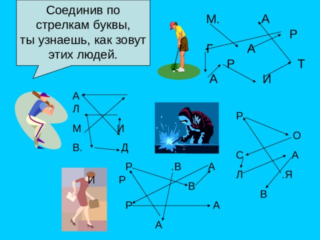 Соединив по стрелкам буквы, ты узнаешь, как зовут этих людей. М. А  Р Г А  Р Т  А И А Л М И В. Д  И Р Р  О С А Л .Я  В Р .В А  В Р А  А 