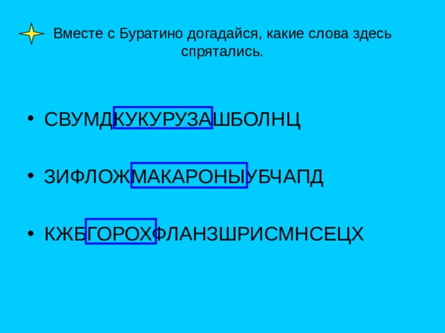 Вместе с Буратино догадайся, какие слова здесь спрятались. СВУМДКУКУРУЗАШБОЛНЦ  ЗИФЛОЖМАКАРОНЫУБЧАПД  КЖБГОРОХФЛАНЗШРИСМНСЕЦХ 