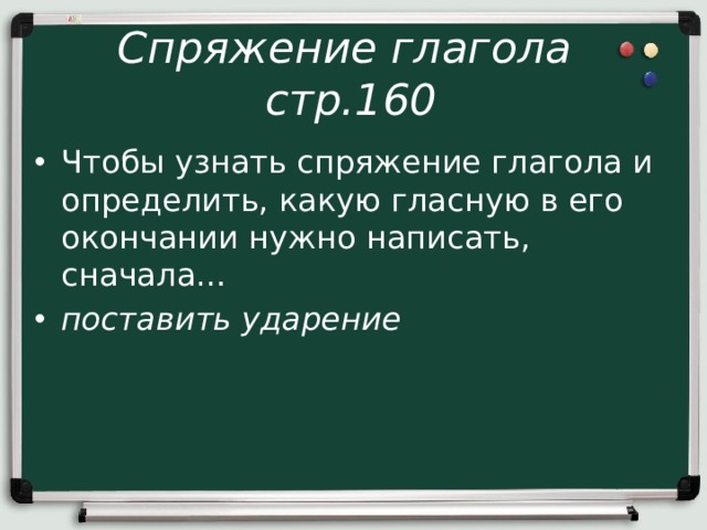 Спряжение глагола  стр.160 Чтобы узнать спряжение глагола и определить, какую гласную в его окончании нужно написать, сначала… поставить ударение 