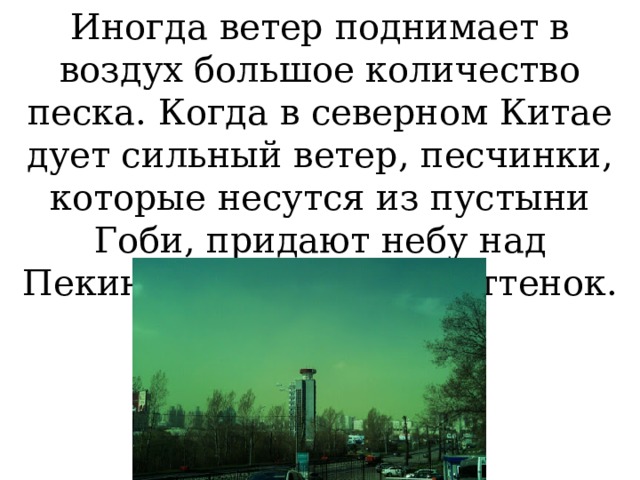 Иногда ветер поднимает в воздух большое количество песка. Когда в северном Китае дует сильный ветер, песчинки, которые несутся из пустыни Гоби, придают небу над Пекином зеленоватый оттенок. 