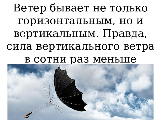 Ветер бывает не только горизонтальным, но и вертикальным. Правда, сила вертикального ветра в сотни раз меньше горизонтального. 