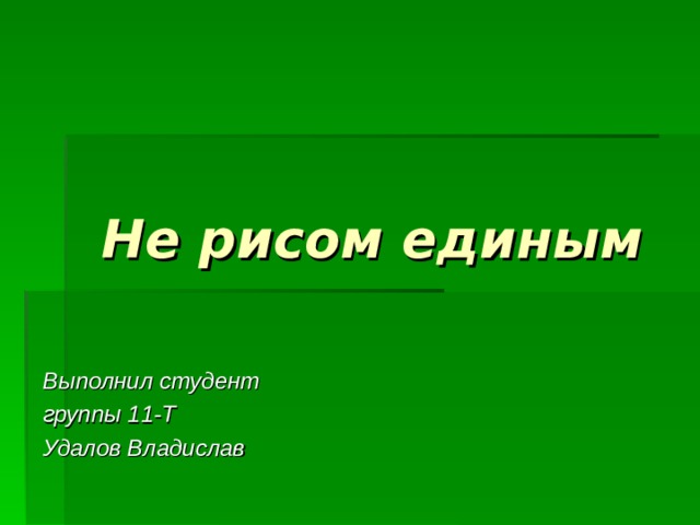 Не рисом единым Выполнил студент группы 11-Т Удалов Владислав 