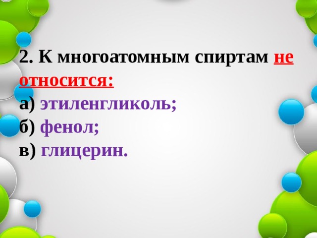 2.   К многоатомным спиртам не относится:  а) этиленгликоль;  б) фенол;  в) глицерин.   