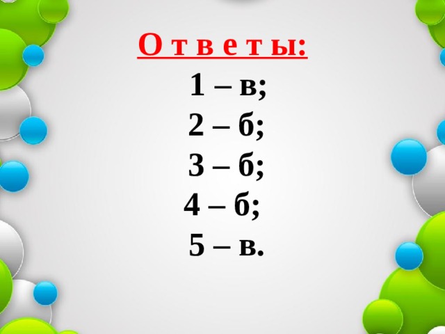 О т в е т ы:    1 – в;   2 – б;   3 – б;   4 – б;  5 – в.   