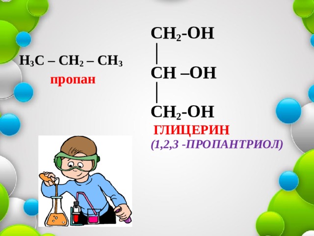 CH 2 -OH  │  CH –OH  │  CH 2 -OH   Глицерин  (1,2,3 -пропантриол)  Н 3 С – СН 2 – СН 3 пропан 