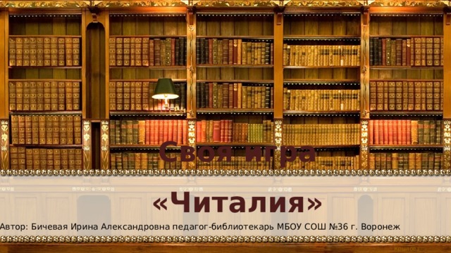Своя игра «Читалия» Автор: Бичевая Ирина Александровна педагог-библиотекарь МБОУ СОШ №36 г. Воронеж 