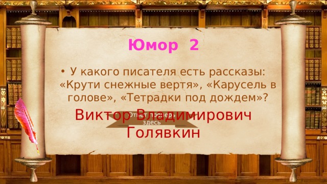 Юмор 2 У какого писателя есть рассказы: «Крути снежные вертя», «Карусель в голове», «Тетрадки под дождем»? Виктор Владимирович Голявкин Ответ проверь здесь 