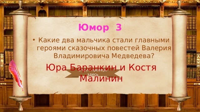 Юмор 3 Какие два мальчика стали главными героями сказочных повестей Валерия Владимировича Медведева? Юра Баранкин и Костя Малинин Ответ проверь здесь 