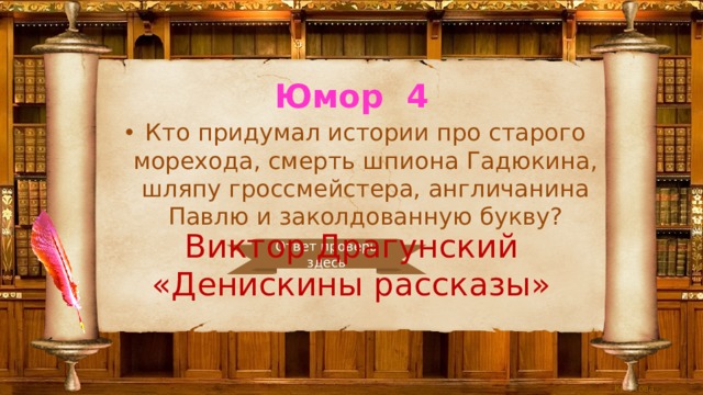 Юмор 4 Кто придумал истории про старого морехода, смерть шпиона Гадюкина, шляпу гроссмейстера, англичанина Павлю и заколдованную букву? Виктор Драгунский «Денискины рассказы» Ответ проверь здесь 