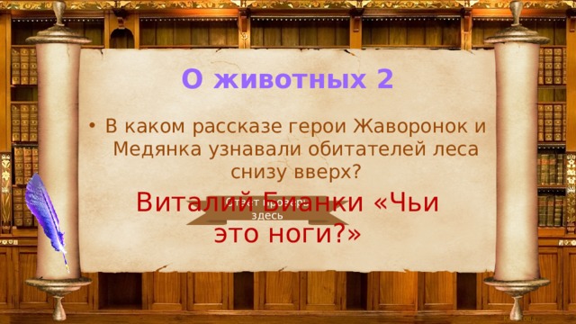 О животных 2 В каком рассказе герои Жаворонок и Медянка узнавали обитателей леса снизу вверх? Виталий Бианки «Чьи это ноги?» Ответ проверь здесь 