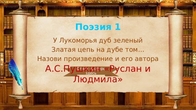 Поэзия 1 У Лукоморья дуб зеленый Златая цепь на дубе том… Назови произведение и его автора А.С.Пушкин «Руслан и Людмила» Ответ проверь здесь 